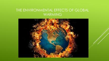 THE ENVIRONMENTAL EFFECTS OF GLOBAL WARMING SCIENTISTS BELIEVE THAT THE EFFECTS OF GLOBAL WARMING ON THE ENVIRONMENT MIGHT BE VERY BAD. IT REALLY DEPENDS.
