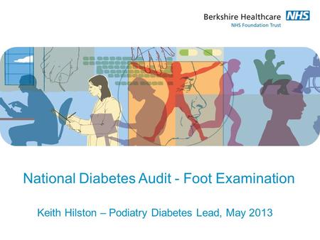 National Diabetes Audit - Foot Examination Keith Hilston – Podiatry Diabetes Lead, May 2013.