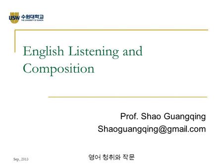 Sep., 2013 영어 청취와 작문 English Listening and Composition Prof. Shao Guangqing