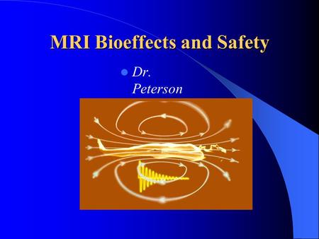 MRI Bioeffects and Safety Dr. Peterson. History and Background Bloch (Stanford) & Purcell (Harvard) - 1946 Nobel Prize - 1952 - Discovery of Spectroscopy.