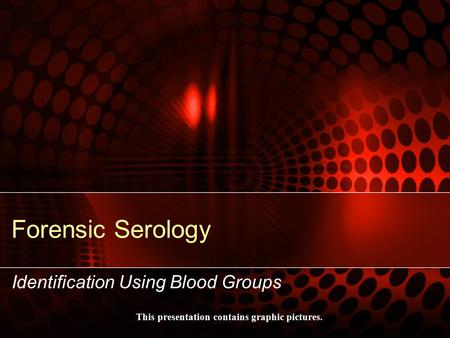 Forensic Serology Identification Using Blood Groups This presentation contains graphic pictures.