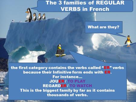 The 3 families of REGULAR VERBS in French What are they? the first category contains the verbs called “ER” verbs because their Infinitive form ends with.