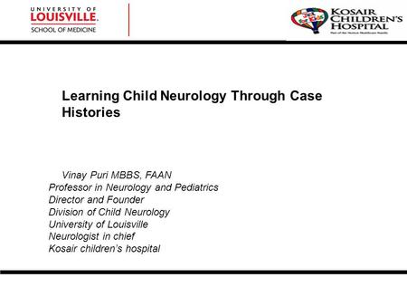 Vinay Puri MBBS, FAAN Professor in Neurology and Pediatrics Director and Founder Division of Child Neurology University of Louisville Neurologist in chief.