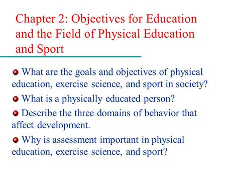 Chapter 2: Objectives for Education and the Field of Physical Education and Sport What are the goals and objectives of physical education, exercise science,