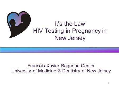 1 It’s the Law HIV Testing in Pregnancy in New Jersey François-Xavier Bagnoud Center University of Medicine & Dentistry of New Jersey.