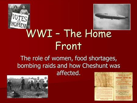 WWI – The Home Front The role of women, food shortages, bombing raids and how Cheshunt was affected.