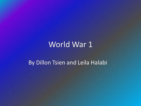 World War 1 By Dillon Tsien and Leila Halabi World War 1 Started when Archduke Franz Ferdinand of Austria-Hungary was assassinated Started on June 28,