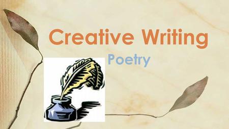 Poetry Creative Writing. ● Want to write a poem but don’t know where to start? Simple - with a piece of paper and a pen (or pencil!) ● Instead of sitting.