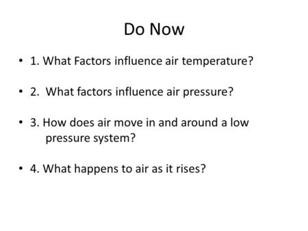 Do Now 1. What Factors influence air temperature? 2. What factors influence air pressure? 3. How does air move in and around a low pressure system? 4.
