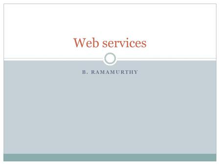 B. RAMAMURTHY Web services. Topics What is a web service? From OO to WS WS and the cloud WS code.
