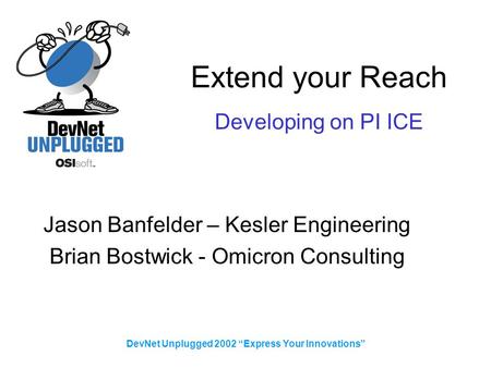 DevNet Unplugged 2002 “Express Your Innovations” Extend your Reach Jason Banfelder – Kesler Engineering Brian Bostwick - Omicron Consulting Developing.