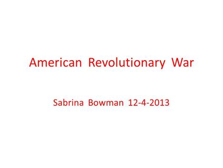 American Revolutionary War Sabrina Bowman 12-4-2013.