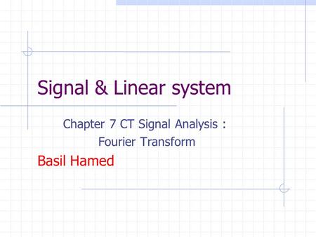 Chapter 7 CT Signal Analysis : Fourier Transform Basil Hamed