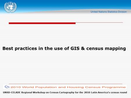 UNSD-CELADE Regional Workshop on Census Cartography for the 2010 Latin America’s census round Best practices in the use of GIS & census mapping.