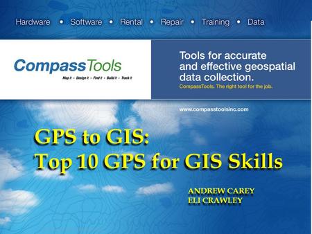 GPS to GIS: Top 10 GPS for GIS Skills ANDREW CAREY ELI CRAWLEY ANDREW CAREY ELI CRAWLEY.