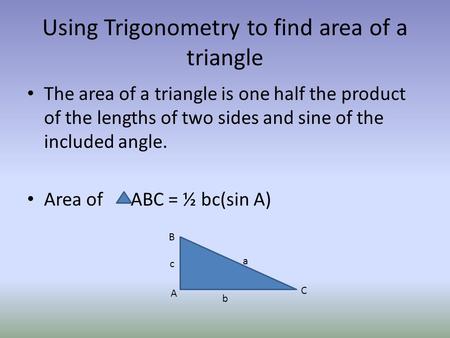 Using Trigonometry to find area of a triangle The area of a triangle is one half the product of the lengths of two sides and sine of the included angle.