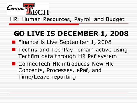 HR: Human Resources, Payroll and Budget GO LIVE IS DECEMBER 1, 2008 Finance is Live September 1, 2008 Techris and TechPay remain active using Techfim data.