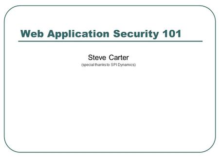 Web Application Security 101 Steve Carter (special thanks to SPI Dynamics)