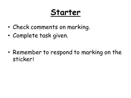 Starter Check comments on marking. Complete task given. Remember to respond to marking on the sticker !