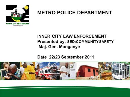 METRO POLICE DEPARTMENT INNER CITY LAW ENFORCEMENT Presented by: SED:COMMUNITY SAFETY Maj. Gen. Manganye Date 22/23 September 2011.