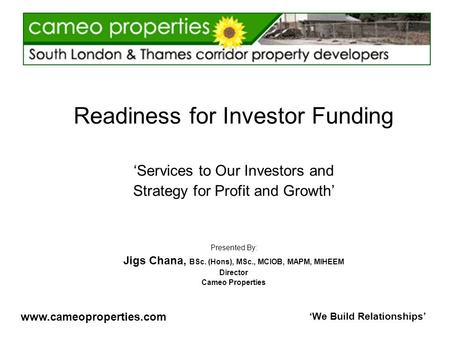 Www.cameoproperties.com ‘We Build Relationships’ Readiness for Investor Funding ‘Services to Our Investors and Strategy for Profit and Growth’ Presented.