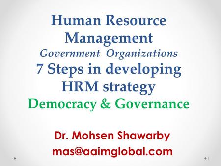 Dr. Mohsen Shawarby mas@aaimglobal.com Human Resource Management Government Organizations 7 Steps in developing HRM strategy Democracy & Governance Dr.