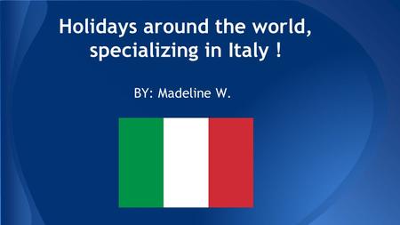 Holidays around the world, specializing in Italy ! BY: Madeline W.