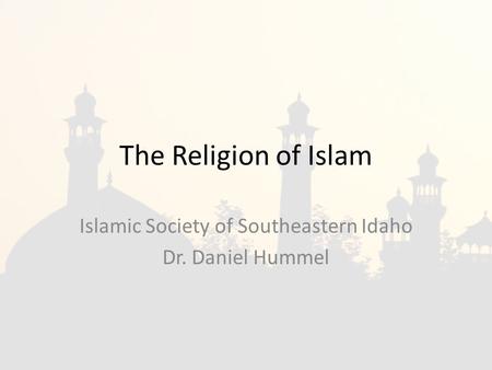 The Religion of Islam Islamic Society of Southeastern Idaho Dr. Daniel Hummel.