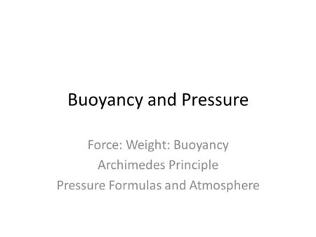 Buoyancy and Pressure Force: Weight: Buoyancy Archimedes Principle Pressure Formulas and Atmosphere.