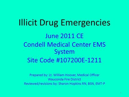 1 Illicit Drug Emergencies June 2011 CE Condell Medical Center EMS System Site Code #107200E-1211 Prepared by: Lt. William Hoover, Medical Officer Wauconda.
