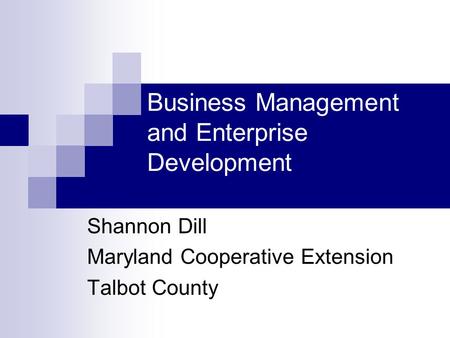 Business Management and Enterprise Development Shannon Dill Maryland Cooperative Extension Talbot County.
