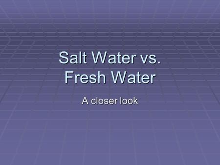 Salt Water vs. Fresh Water A closer look. Salt Water vs. Fresh Water  Approximately 97% of the Earth’s water is salt water in seas and oceans. Only 3%
