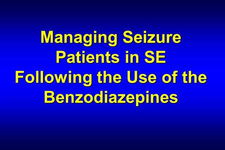 Managing Seizure Patients in SE Following the Use of the Benzodiazepines.