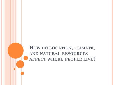 H OW DO LOCATION, CLIMATE, AND NATURAL RESOURCES AFFECT WHERE PEOPLE LIVE ?