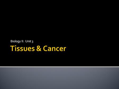 Biology II: Unit 3 Tissues & Cancer.