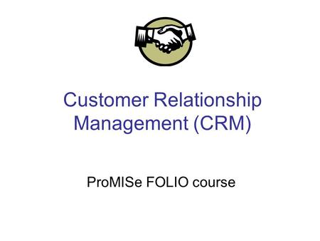Customer Relationship Management (CRM) ProMISe FOLIO course.