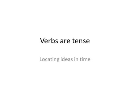 Verbs are tense Locating ideas in time. Six verb tenses TensesExamples PresentI go. PastI went. FutureI will go. Present perfectI have gone. Past perfectI.