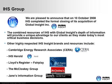 Copyright © 2009 IHS Global Insight. All Rights Reserved. IHS Group We are pleased to announce that on 10 October 2008 IHS completed the formal closing.