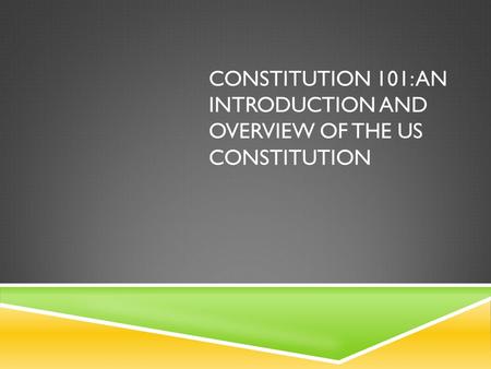 CONSTITUTION 101: AN INTRODUCTION AND OVERVIEW OF THE US CONSTITUTION.