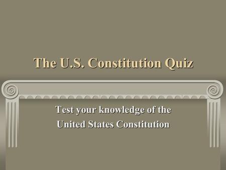 The U.S. Constitution Quiz Test your knowledge of the United States Constitution.