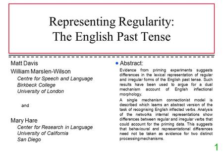 1 Representing Regularity: The English Past Tense Matt Davis William Marslen-Wilson Centre for Speech and Language Birkbeck College University of London.