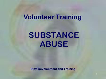 1 SUBSTANCE ABUSE Staff Development and Training Volunteer Training.