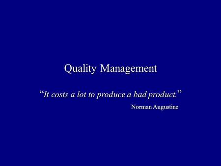 “It costs a lot to produce a bad product.” Norman Augustine