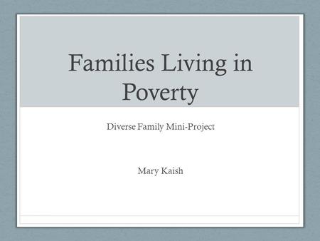 Families Living in Poverty Diverse Family Mini-Project Mary Kaish.