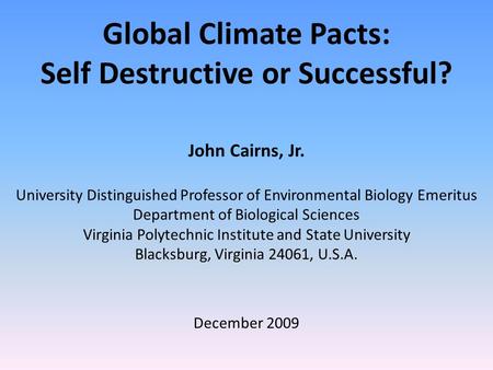 Global Climate Pacts: Self Destructive or Successful? John Cairns, Jr. University Distinguished Professor of Environmental Biology Emeritus Department.