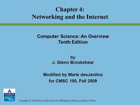 Copyright © 2008 Pearson Education, Inc. Publishing as Pearson Addison-Wesley Chapter 4: Networking and the Internet Computer Science: An Overview Tenth.