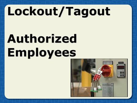 Lockout/Tagout Authorized Employees. Hazardous energy sources Evaluate machines, equipment, and processesEvaluate machines, equipment, and processes Develop.