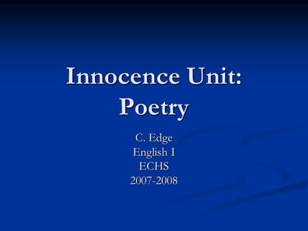 Innocence Unit: Poetry C. Edge English I ECHS2007-2008.