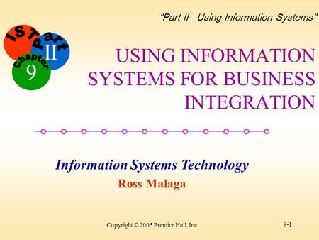 II Information Systems Technology Ross Malaga 9 Part II Using Information Systems Copyright © 2005 Prentice Hall, Inc. 9-1 USING INFORMATION SYSTEMS.