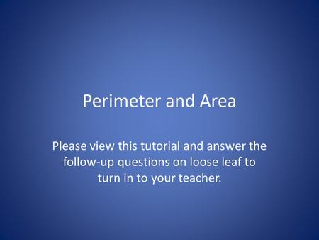 Perimeter and Area Please view this tutorial and answer the follow-up questions on loose leaf to turn in to your teacher.